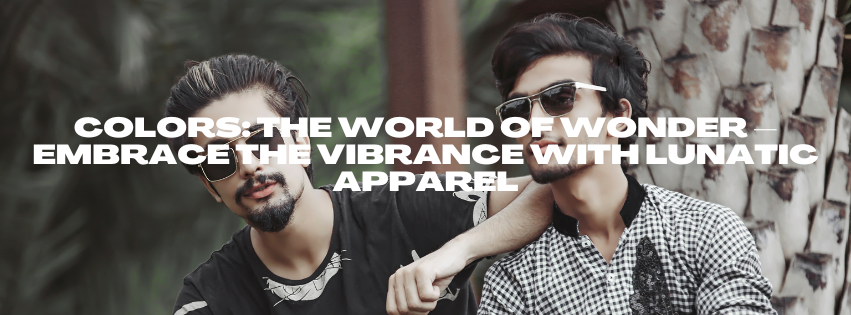 Colors: The World of Wonder – Embrace the Vibrance with Lunatic Apparel