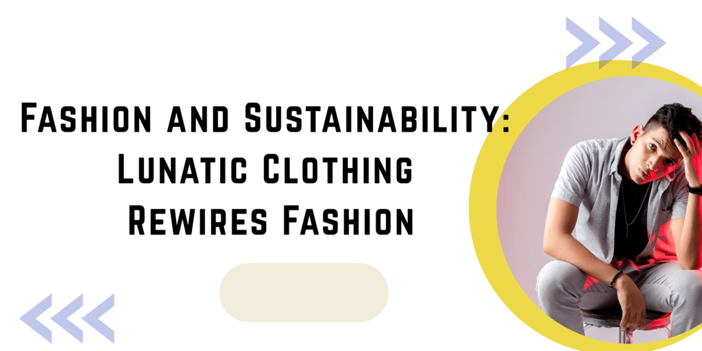 Fashion and Sustainability: Lunatic Clothing Rewires Fashion